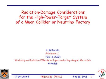 KT McDonald RESMM’12 (FNAL) Feb 13, 2012 1 Radiation-Damage Considerations for the High-Power-Target System of a Muon Collider or Neutrino Factory K. McDonald.