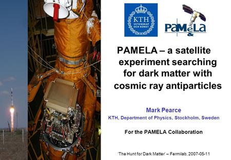 PAMELA – a satellite experiment searching for dark matter with cosmic ray antiparticles Mark Pearce KTH, Department of Physics, Stockholm, Sweden For the.