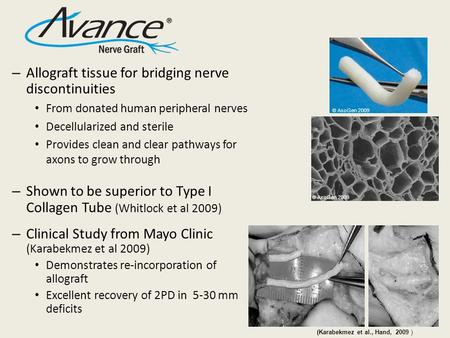 – Allograft tissue for bridging nerve discontinuities From donated human peripheral nerves Decellularized and sterile Provides clean and clear pathways.