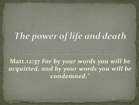 Matt.12:37 For by your words you will be acquitted, and by your words you will be condemned.
