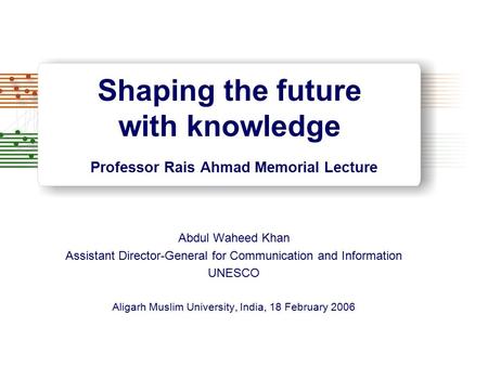 Shaping the future with knowledge Professor Rais Ahmad Memorial Lecture Abdul Waheed Khan Assistant Director-General for Communication and Information.