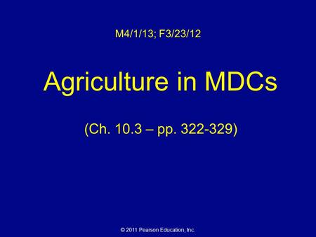© 2011 Pearson Education, Inc. M4/1/13; F3/23/12 Agriculture in MDCs (Ch. 10.3 – pp. 322-329)