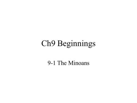 Ch9 Beginnings 9-1 The Minoans. 1. Minoans -island of Crete in Mediterranean Sea -grew wheat, barley, grapes, & olives -skilled woodworkers & metalworkers.