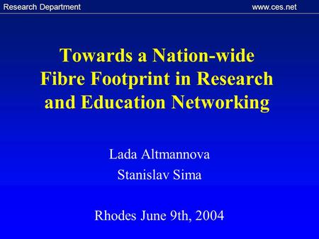 Research Department www.ces.net Towards a Nation-wide Fibre Footprint in Research and Education Networking Lada Altmannova Stanislav Sima Rhodes June 9th,