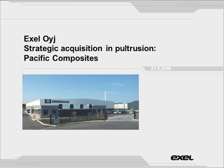 Exel Oyj Strategic acquisition in pultrusion: Pacific Composites 27.2.2006.