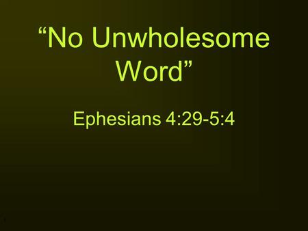 1 “No Unwholesome Word” Ephesians 4:29-5:4. 2 3 Romans 6:1-4 “ What shall we say then? Are we to continue in sin so that grace may increase? 2 May it.