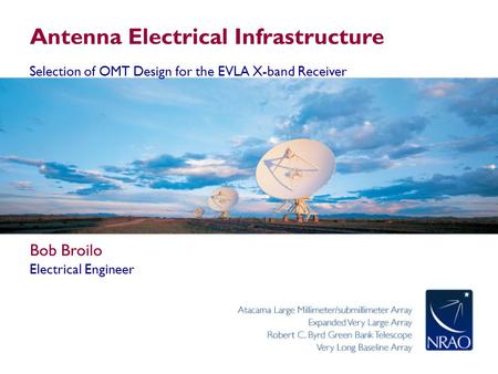 Antenna Electrical Infrastructure Selection of OMT Design for the EVLA X-band Receiver Bob Broilo Electrical Engineer.