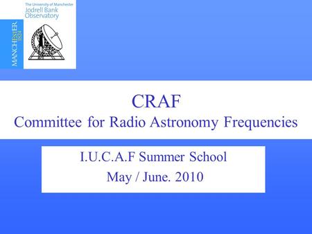 I.U.C.A.F Summer School May / June. 2010 CRAF Committee for Radio Astronomy Frequencies.