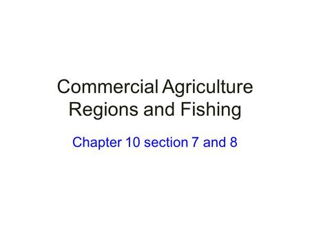 Commercial Agriculture Regions and Fishing Chapter 10 section 7 and 8.