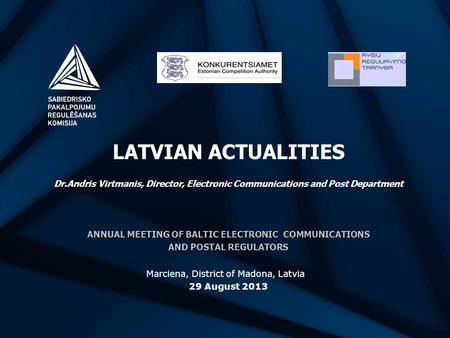 LATVIAN ACTUALITIES Dr.Andris Virtmanis, Director, Electronic Communications and Post Department ANNUAL MEETING OF BALTIC ELECTRONIC COMMUNICATIONS AND.