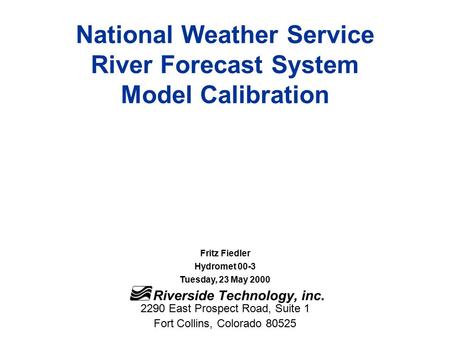 National Weather Service River Forecast System Model Calibration Fritz Fiedler Hydromet 00-3 Tuesday, 23 May 2000 2290 East Prospect Road, Suite 1 Fort.