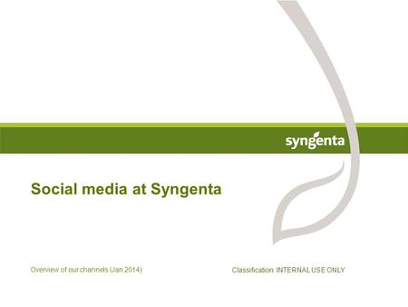 Overview of our channels (Jan 2014) Social media at Syngenta Classification: INTERNAL USE ONLY.