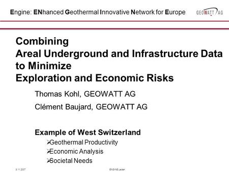 8.11.2007ENGINE Leiden Combining Areal Underground and Infrastructure Data to Minimize Exploration and Economic Risks Thomas Kohl, GEOWATT AG Clément Baujard,