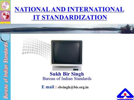 1 1 NATIONAL AND INTERNATIONAL IT STANDARDIZATION Sukh Bir Singh Bureau of Indian Standards E mail :