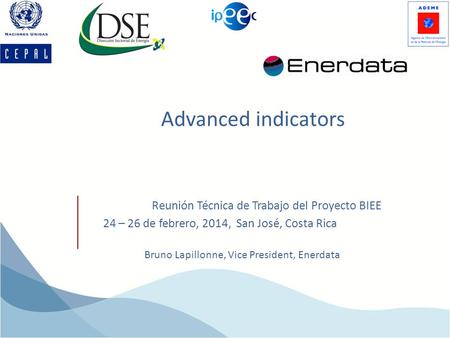 Advanced indicators Bruno Lapillonne, Vice President, Enerdata Reunión Técnica de Trabajo del Proyecto BIEE 24 – 26 de febrero, 2014, San José, Costa Rica.