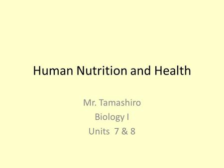 Human Nutrition and Health Mr. Tamashiro Biology I Units 7 & 8.