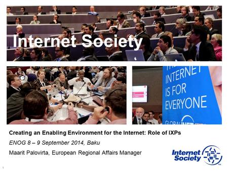 1 Internet Society Creating an Enabling Environment for the Internet: Role of IXPs ENOG 8 – 9 September 2014, Baku Maarit Palovirta, European Regional.