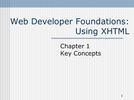 1 Web Developer Foundations: Using XHTML Chapter 1 Key Concepts.