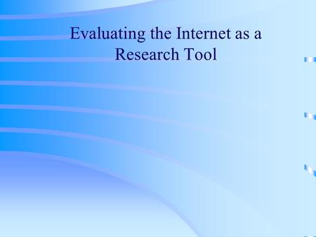 Evaluating the Internet as a Research Tool The Internet Issue The Internet has arrived as a resource, whether we’re ready for it or not. Currently, there.