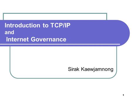 1 Introduction to TCP/IP and Internet Governance Sirak Kaewjamnong.
