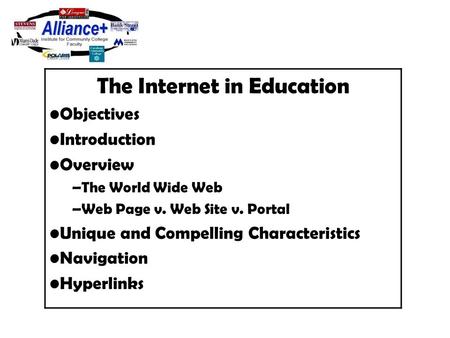 The Internet in Education Objectives Introduction Overview –The World Wide Web –Web Page v. Web Site v. Portal Unique and Compelling Characteristics Navigation.