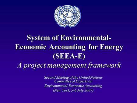 System of Environmental- Economic Accounting for Energy (SEEA-E) A project management framework Second Meeting of the United Nations Committee of Experts.