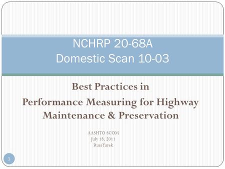 Best Practices in Performance Measuring for Highway Maintenance & Preservation NCHRP 20-68A Domestic Scan 10-03 1 AASHTO SCOM July 18, 2011 Russ Yurek.
