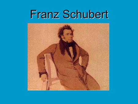Franz Schubert Highlights of his life:  Born January 31, 1797  Father was a schoolmaster  Showed great aptitude for music  Gathered for “Schubertiads”