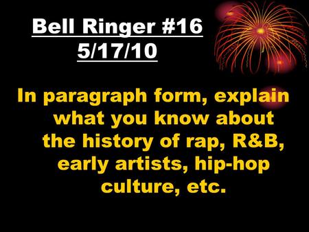 Bell Ringer #16 5/17/10 In paragraph form, explain what you know about the history of rap, R&B, early artists, hip-hop culture, etc.
