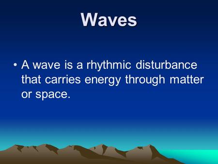 Waves A wave is a rhythmic disturbance that carries energy through matter or space.
