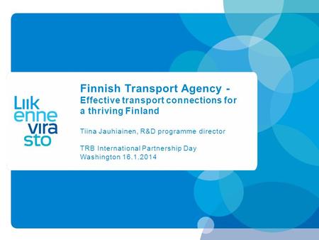 Finnish Transport Agency - Effective transport connections for a thriving Finland Tiina Jauhiainen, R&D programme director TRB International Partnership.