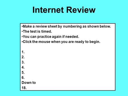 Internet Review Make a review sheet by numbering as shown below. The test is timed. You can practice again if needed. Click the mouse when you are ready.