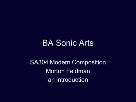 BA Sonic Arts SA304 Modern Composition Morton Feldman an introduction.
