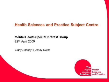 Health Sciences and Practice Subject Centre Mental Health Special Interest Group 22 nd April 2009 Tracy Lindsay & Jenny Oates.