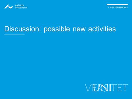 VERSITET AARHUS UNIVERSITY 1. SEPTEMBER 2011 UNI Discussion: possible new activities.
