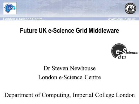 Future UK e-Science Grid Middleware Dr Steven Newhouse London e-Science Centre Department of Computing, Imperial College London.