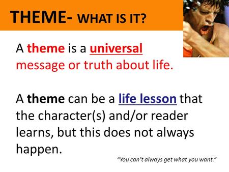 THEME- WHAT IS IT? A theme is a universal message or truth about life.