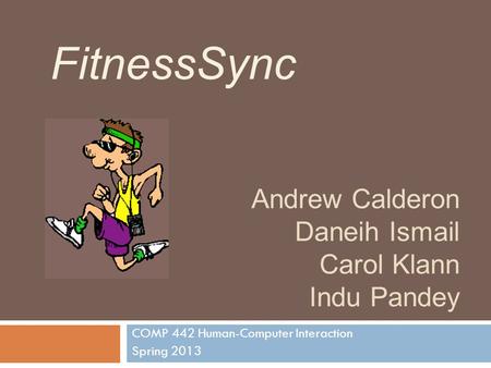 Andrew Calderon Daneih Ismail Carol Klann Indu Pandey COMP 442 Human-Computer Interaction Spring 2013 FitnessSync.