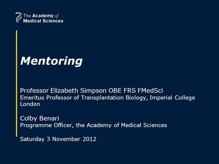 Mentoring Professor Elizabeth Simpson OBE FRS FMedSci Emeritus Professor of Transplantation Biology, Imperial College London Colby Benari Programme Officer,