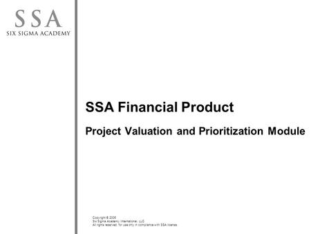 Copyright © 2006 Six Sigma Academy International, LLC All rights reserved; for use only in compliance with SSA license. SSA Financial Product Project Valuation.