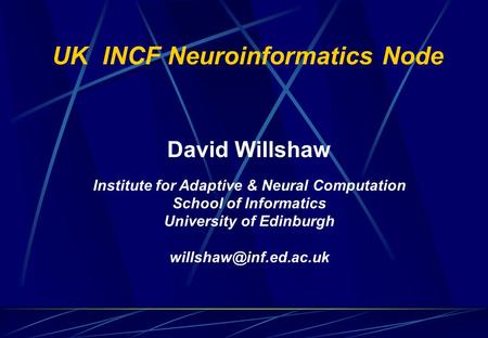 David Willshaw Institute for Adaptive & Neural Computation School of Informatics University of Edinburgh UK INCF Neuroinformatics.