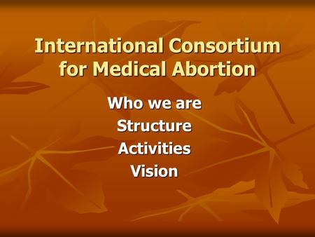 International Consortium for Medical Abortion Who we are StructureActivitiesVision.