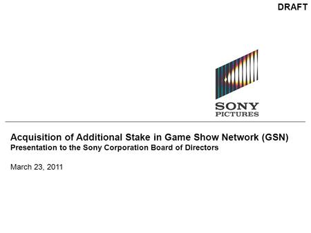 Acquisition of Additional Stake in Game Show Network (GSN) Presentation to the Sony Corporation Board of Directors March 23, 2011 DRAFT.