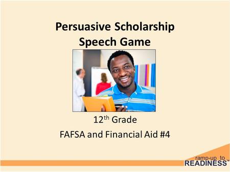 Persuasive Scholarship Speech Game 12 th Grade FAFSA and Financial Aid #4.