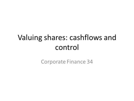 Valuing shares: cashflows and control Corporate Finance 34.
