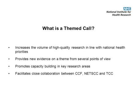 What is a Themed Call? Increases the volume of high-quality research in line with national health priorities Provides new evidence on a theme from several.