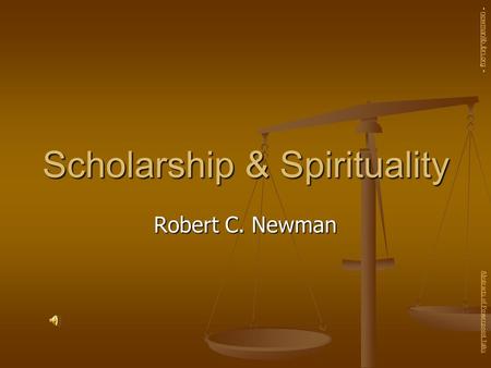 Scholarship & Spirituality Robert C. Newman Abstracts of Powerpoint Talks - newmanlib.ibri.org -newmanlib.ibri.org.