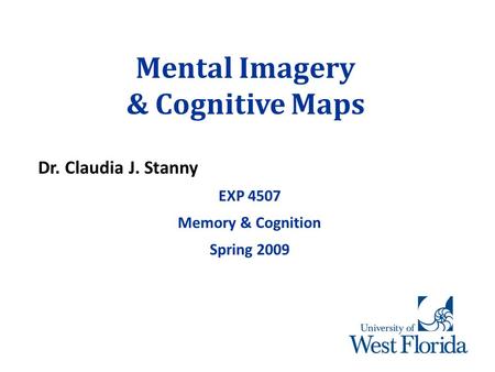 Mental Imagery & Cognitive Maps Dr. Claudia J. Stanny EXP 4507 Memory & Cognition Spring 2009.
