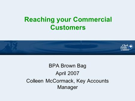 Reaching your Commercial Customers BPA Brown Bag April 2007 Colleen McCormack, Key Accounts Manager.