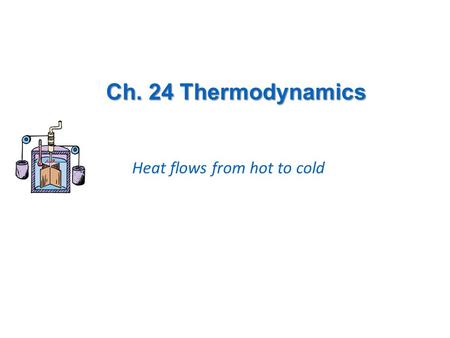 Ch. 24 Thermodynamics Heat flows from hot to cold.